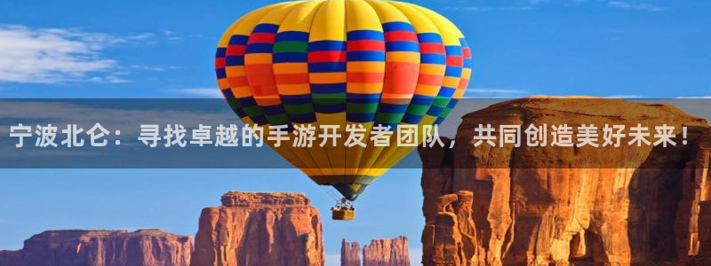 恩佐娱乐1：宁波北仑：寻找卓越的手游开发者团队，共同创造美好