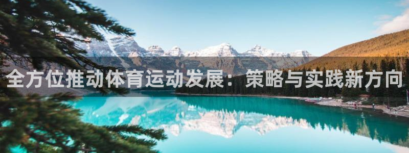 ug环球官网注册：全方位推动体育运动发展：策略与实践新方向