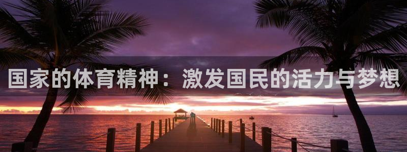 ug环球官网注册：国家的体育精神：激发国民的活力与梦想