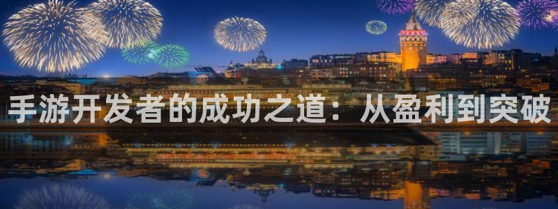恩佐娱乐注册：手游开发者的成功之道：从盈利到突破