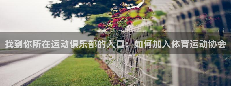 ug环球官网登录入口：找到你所在运动俱乐部的入口：如何加入体育运动协会