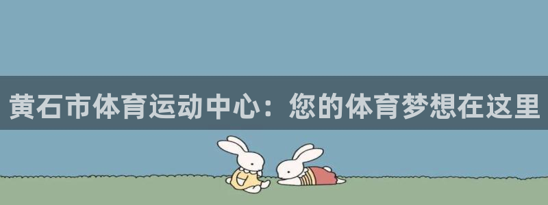 ug环球官网注册：黄石市体育运动中心：您的体育梦想在这里